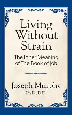 A trăi fără încordare: The Inner Meaning of the Book of Job (Sensul interior al cărții Iov): Semnificația interioară a cărții Iov: The Inner Meaning of the Book of Job - Living Without Strain: The Inner Meaning of the Book of Job: The Inner Meaning of the Book of Job