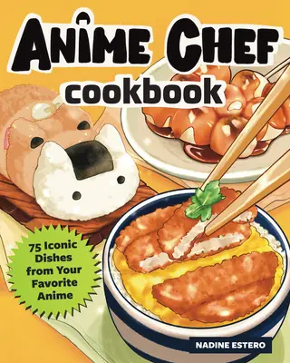 Cartea de bucate Anime Chef: 75 de preparate iconice din anime-urile tale preferate - The Anime Chef Cookbook: 75 Iconic Dishes from Your Favorite Anime