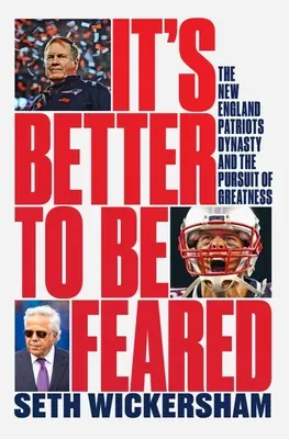 It's Better to Be Feared: Dinastia New England Patriots și căutarea măreției: The New England Patriots Dynasty and the Pursuit of Greatness - It's Better to Be Feared: The New England Patriots Dynasty and the Pursuit of Greatness