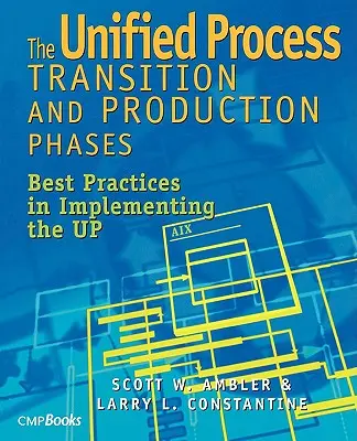 Fazele de tranziție și de producție ale procesului unificat: Cele mai bune practici în punerea în aplicare a UP - The Unified Process Transition and Production Phases: Best Practices in Implementing the UP