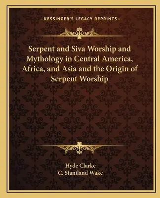 Cultul șarpelui și al lui Siva și mitologia în America Centrală, Africa și Asia și originea cultului șarpelui - Serpent and Siva Worship and Mythology in Central America, Africa, and Asia and the Origin of Serpent Worship