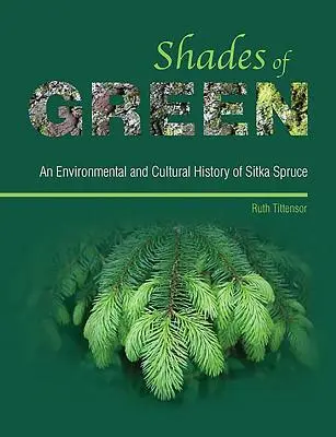Nuanțe de verde - O istorie ecologică și culturală a molidului Sitka - Shades of Green - An Environmental and Cultural History of Sitka Spruce
