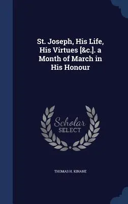 Sfântul Iosif, viața sa, virtuțile sale [&c.]. o lună martie în cinstea sa - St. Joseph, His Life, His Virtues [&c.]. a Month of March in His Honour