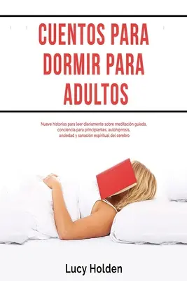 Cuentos para dormir para adultos: Nueve historias para leer diariamente sobre meditacin guiada, conciencia para principiantes, autohipnoza, ansiedad - Cuentos para dormir para adultos: Nueve historias para leer diariamente sobre meditacin guiada, conciencia para principiantes, autohipnosis, ansiedad