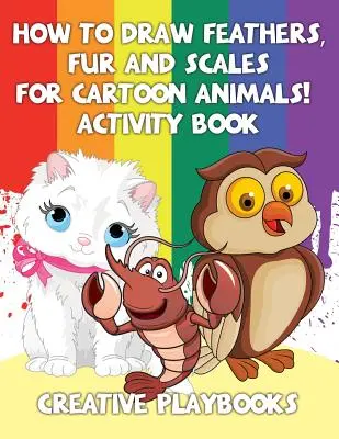 Cum să desenezi pene, blană și solzi pentru animalele din desene animate! Carte de activități - How to Draw Feathers, Fur and Scales for Cartoon Animals! Activity Book