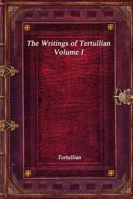 Scrierile lui Tertulian - Volumul I - The Writings of Tertullian - Volume I