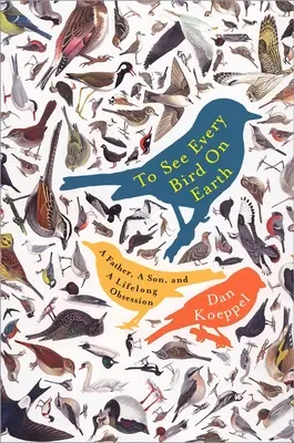 Să vezi fiecare pasăre de pe Pământ: Un tată, un fiu și o obsesie de-o viață - To See Every Bird on Earth: A Father, a Son, and a Lifelong Obsession
