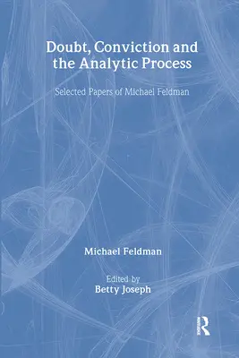 Doubt, Conviction and the Analytic Process: Lucrări selectate de Michael Feldman - Doubt, Conviction and the Analytic Process: Selected Papers of Michael Feldman