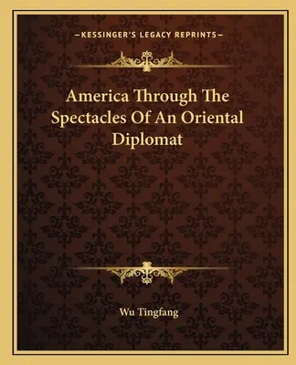 America prin ochelarii unui diplomat oriental (America Through The Spectacles Of An Oriental Diplomat) - America Through The Spectacles Of An Oriental Diplomat