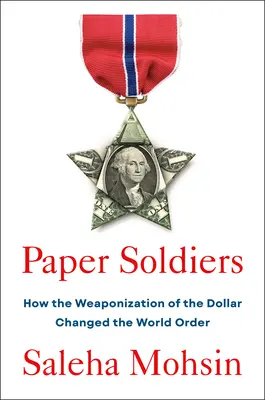 Soldații de hârtie: Modul în care înarmarea dolarului a schimbat ordinea mondială - Paper Soldiers: How the Weaponization of the Dollar Changed the World Order
