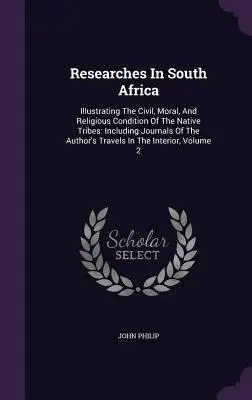 Researches In South Africa: Illustrating The Civil, Moral, And Religious Condition Of The Native Tribes: Inclusiv jurnalele de călătorie ale autorului - Researches In South Africa: Illustrating The Civil, Moral, And Religious Condition Of The Native Tribes: Including Journals Of The Author's Travel