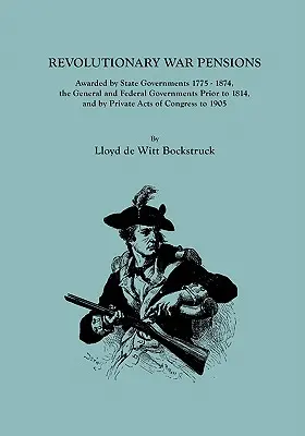 Pensiile din Războiul de Independență, acordate de guvernele statelor între 1775-1874, de guvernul general și de guvernul federal înainte de 1814, precum și prin acte private ale Congresului - Revolutionary War Pensions, Awarded by State Governments 1775-1874, the General and Federal Governments Prior to 1814, and by Private Acts of Congress