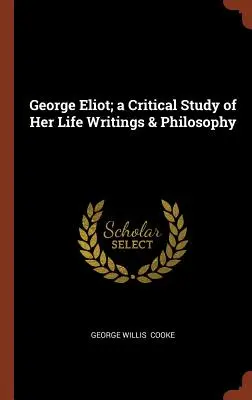 George Eliot; un studiu critic al vieții, scrierilor și filosofiei sale - George Eliot; a Critical Study of Her Life Writings & Philosophy
