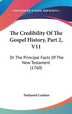 Credibilitatea istoriei evanghelice, partea 2, V11: sau principalele fapte ale Noului Testament (1760) - The Credibility Of The Gospel History, Part 2, V11: Or The Principal Facts Of The New Testament (1760)