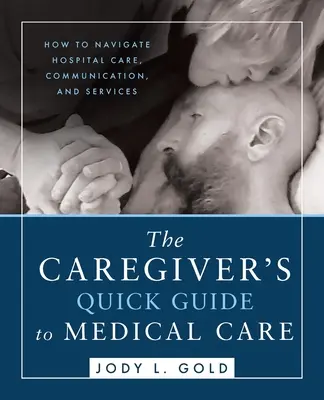 Ghidul rapid al îngrijitorului pentru îngrijirea medicală: Cum să navighezi prin îngrijirea, comunicarea și serviciile spitalului - The Caregiver's Quick Guide to Medical Care: How To Navigate Hospital Care, Communication, And Services