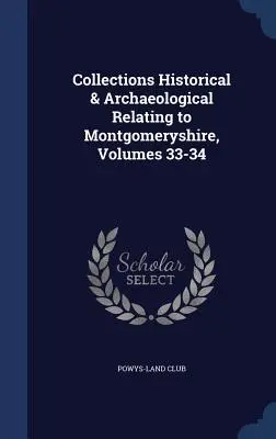 Collections Historical & Archaeological Relating to Montgomeryshire, Volumele 33-34 - Collections Historical & Archaeological Relating to Montgomeryshire, Volumes 33-34