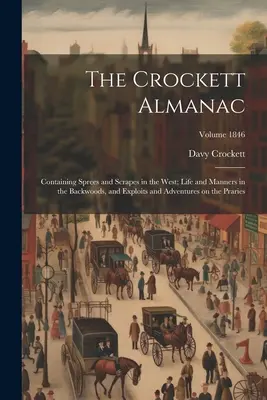 Almanahul Crockett: Conține: Sprees and Scrapes in the West; Life and Manners in the Backwoods, și Exploits and Adventures on the Prari - The Crockett Almanac: Containing Sprees and Scrapes in the West; Life and Manners in the Backwoods, and Exploits and Adventures on the Prari
