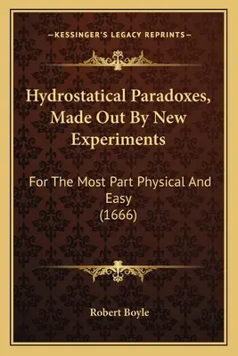 Hydrostatical Paradoxes, Made Out By New Experiments: În cea mai mare parte fizice și ușoare (1666) - Hydrostatical Paradoxes, Made Out By New Experiments: For The Most Part Physical And Easy (1666)