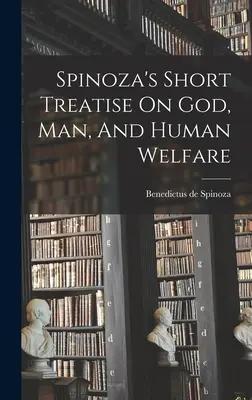 Tratatul scurt al lui Spinoza despre Dumnezeu, om și bunăstarea umană - Spinoza's Short Treatise On God, Man, And Human Welfare