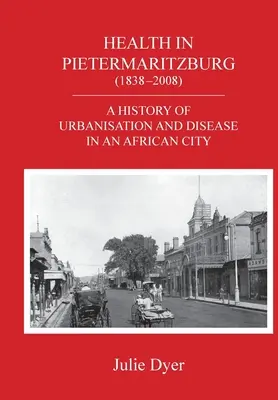 Sănătatea în Pietermaritzburg (1838-2008): O istorie a urbanizării și a bolilor într-un oraș african - Health in Pietermaritzburg (1838-2008): A history of urbanisation and disease in an African city