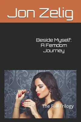 Beside Myself: A Femdom Journey: Trilogia completă - Beside Myself: A Femdom Journey: The Full Trilogy