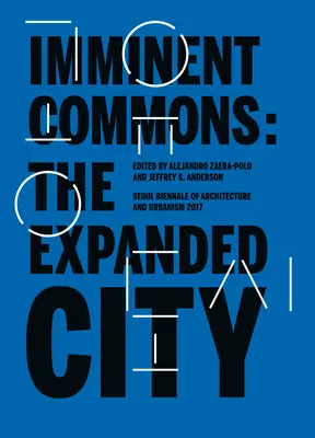 Imminent Commons: Orașul extins: Bienala de arhitectură și urbanism de la Seul 2017 - Imminent Commons: The Expanded City: Seoul Biennale of Architecture and Urbanism 2017