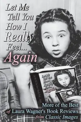 Lasă-mă să-ți spun cum mă simt cu adevărat... din nou: More of the Best of Laura Wagner's Book Reviews from Classic Images - Let Me Tell You How I Really Feel...Again: More of the Best of Laura Wagner's Book Reviews from Classic Images