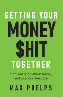 Getting Your Money $Hit Together: Stop Worrying about Money and Live Your Best Life (Nu vă mai îngrijorați de bani și trăiți cea mai bună viață) - Getting Your Money $Hit Together: Stop Worrying about Money and Live Your Best Life