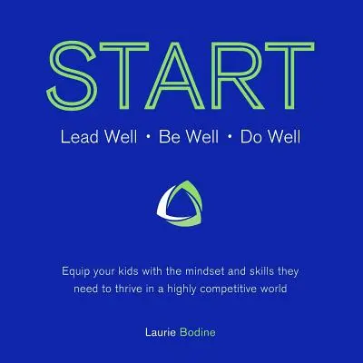 Start: Condu bine, fii bine, fă bine: Echipează-ți copiii cu mentalitatea și abilitățile de care au nevoie pentru a prospera într-o w extrem de competitivă - Start: Lead Well, Be Well, Do Well: Equip your kids with the mindset and skills they need to thrive in a highly competitive w