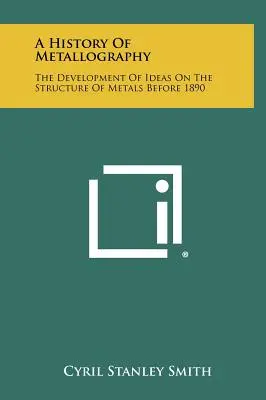 O istorie a metalografiei: Dezvoltarea ideilor privind structura metalelor înainte de 1890 - A History Of Metallography: The Development Of Ideas On The Structure Of Metals Before 1890