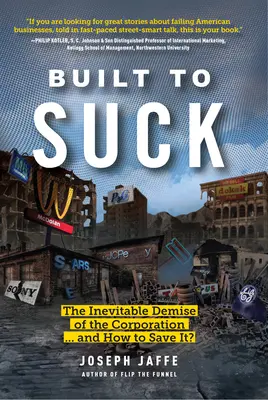 Built to Suck: The Inevitable Demise of the Corporation... and How to Save It? - Built to Suck: The Inevitable Demise of the Corporation...and How to Save It?