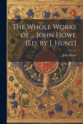 Operele complete ale ... John Howe [Ed. de J. Hunt] - The Whole Works of ... John Howe [Ed. by J. Hunt]