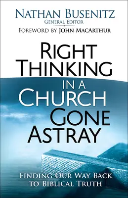 Gândirea corectă într-o biserică rătăcită: Găsirea drumului de întoarcere la adevărul biblic - Right Thinking in a Church Gone Astray: Finding Our Way Back to Biblical Truth