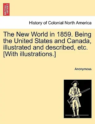 The New World in 1859. Being the United States and Canada, Illustrated and Described, Etc. [Cu ilustrații]. - The New World in 1859. Being the United States and Canada, Illustrated and Described, Etc. [With Illustrations.]