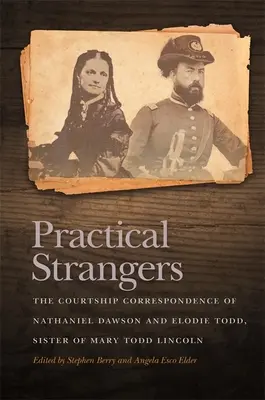 Străini practici: The Courtship Correspondence of Nathaniel Dawson and Elodie Todd, Sister of Mary Todd Lincoln - Practical Strangers: The Courtship Correspondence of Nathaniel Dawson and Elodie Todd, Sister of Mary Todd Lincoln