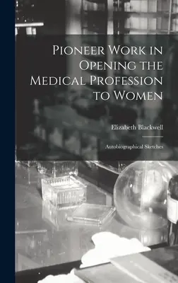 Muncă de pionierat în deschiderea profesiei medicale pentru femei: Schițe autobiografice - Pioneer Work in Opening the Medical Profession to Women: Autobiographical Sketches
