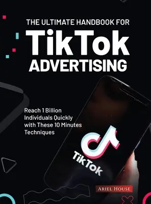 Manualul suprem pentru publicitatea TikTok: Ajungeți rapid la 1 miliard de indivizi cu aceste tehnici de 10 minute - The Ultimate Handbook for TikTok Advertising: Reach 1 Billion Individuals Quickly with These 10 Minutes Techniques