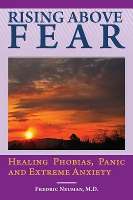 Rising Above Fear: Vindecarea fobiilor, panicii și anxietății extreme - Rising Above Fear: Healing Phobias, Panic and Extreme Anxiety