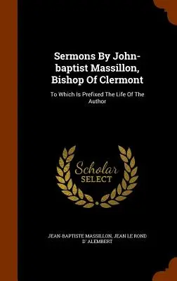 Predici de John-baptist Massillon, Episcop de Clermont: La care este prefixată viața autorului - Sermons By John-baptist Massillon, Bishop Of Clermont: To Which Is Prefixed The Life Of The Author