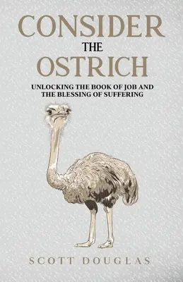 Consider the Ostrich (Luați în considerare struțul): Descătușarea cărții Iov și binecuvântarea suferinței (Unlocking the Book of Job and the Blessing of Suffering) - Consider the Ostrich: Unlocking the Book of Job and the Blessing of Suffering