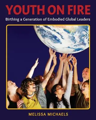 Youth On Fire: Nașterea unei generații de lideri globali întrupați - Youth On Fire: Birthing a Generation of Embodied Global Leaders