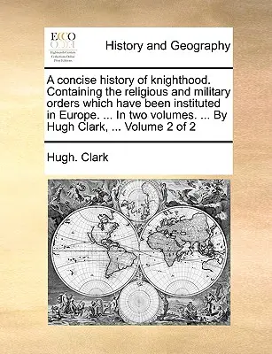 O istorie concisă a cavalerismului. Conține ordinele religioase și militare care au fost instituite în Europa. ... în două volume. ... de Hugh Cl - A Concise History of Knighthood. Containing the Religious and Military Orders Which Have Been Instituted in Europe. ... in Two Volumes. ... by Hugh Cl