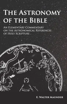 Astronomia Bibliei - Un comentariu elementar asupra referințelor astronomice din Sfânta Scriptură - The Astronomy of the Bible - An Elementary Commentary on the Astronomical References of Holy Scripture