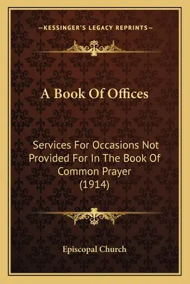 O carte de oficii: Servicii pentru ocazii care nu sunt prevăzute în Cartea de Rugăciune Comună (1914) - A Book Of Offices: Services For Occasions Not Provided For In The Book Of Common Prayer (1914)