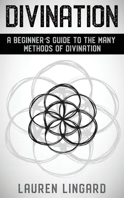 Divinație: Ghidul unui începător pentru numeroasele metode de divinație - Divination: A Beginner's Guide to the Many Methods of Divination