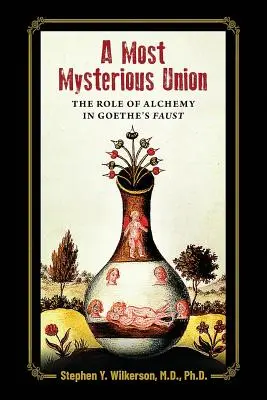 A Most Mysterious Union: Rolul alchimiei în Faust al lui Goethe - A Most Mysterious Union: The Role of Alchemy in Goethe's Faust