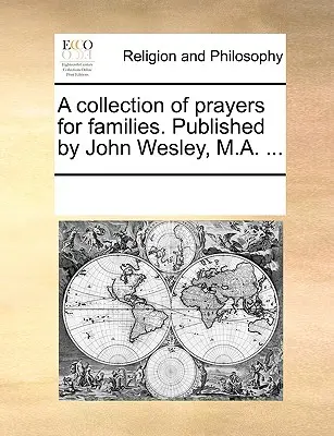 O colecție de rugăciuni pentru familii. Publicată de John Wesley, M.A. ... - A Collection of Prayers for Families. Published by John Wesley, M.A. ...