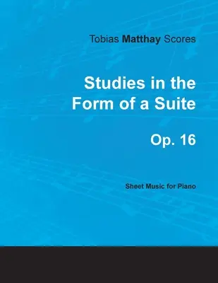 Tobias Matthay Scores - Studies in the Form of a Suite, Op. 16 - Partituri pentru pian - Tobias Matthay Scores - Studies in the Form of a Suite, Op. 16 - Sheet Music for Piano