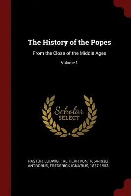 Istoria papilor: De la sfârșitul Evului Mediu; Volumul 1 - The History of the Popes: From the Close of the Middle Ages; Volume 1