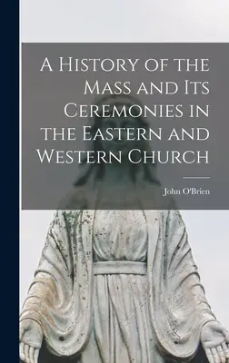 O istorie a slujbei și a ceremoniilor sale în Biserica de Est și de Vest - A History of the Mass and Its Ceremonies in the Eastern and Western Church